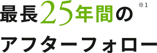 最長25年間のアフターフォロー