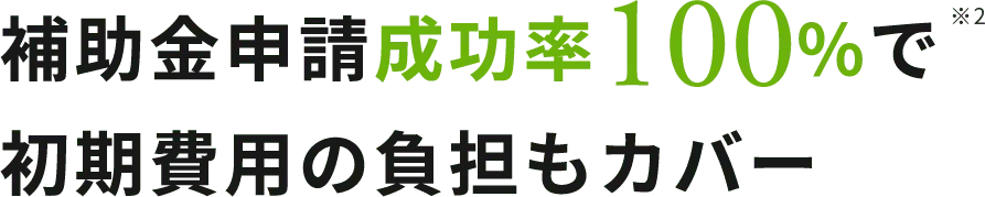 補助金申請成功率100%で初期費用の負担もカバー