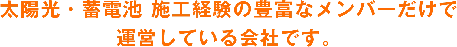 太陽光・蓄電池 施工経験の豊富なメンバーだけで運営している会社です。