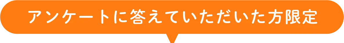 アンケートに答えていただいた方限定