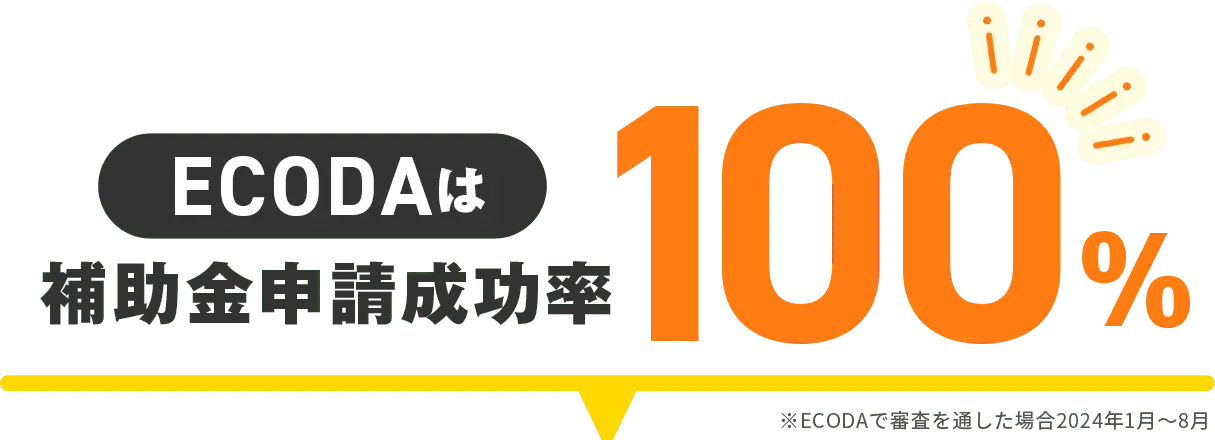 ECODAは補助金申請成功率100% ※ECODAで審査を通した場合2024年1月〜8月