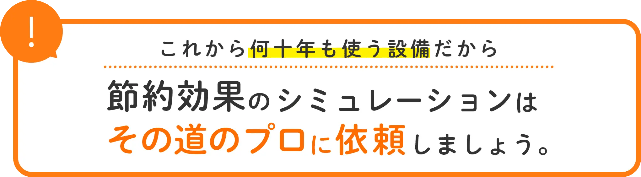 これから何十年も使う設備だから 節約効果のシミュレーションはその道のプロに依頼しましょう。
