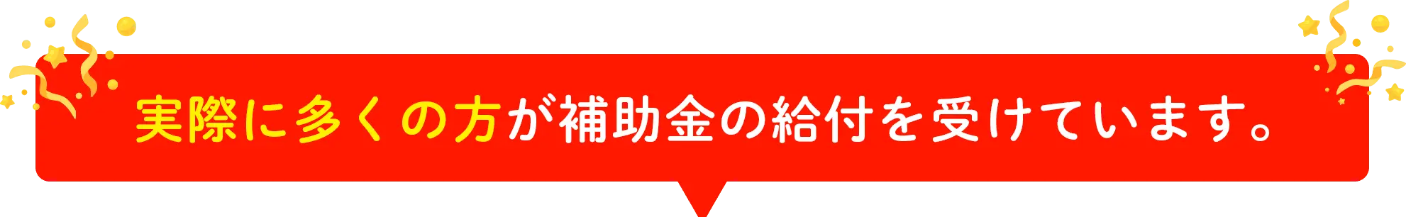 実際に多くの方が補助金の給付を受けています