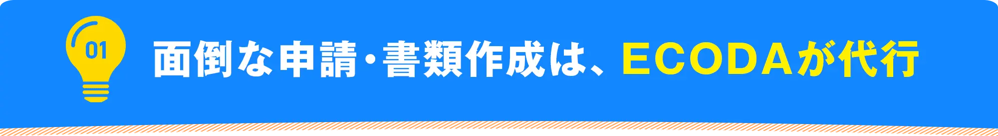 01 面倒な申請・書類作成は、ECODAが代行