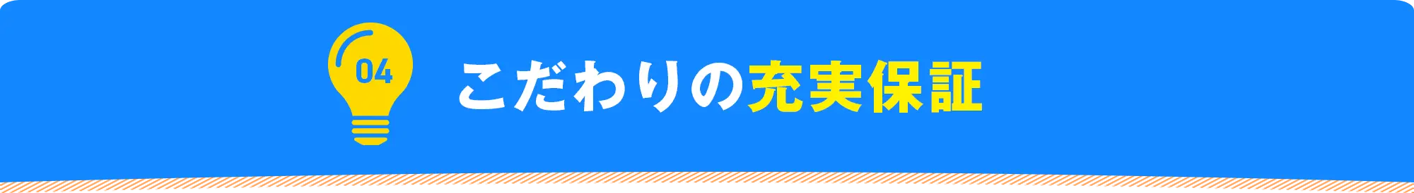 04 こだわりの充実保証